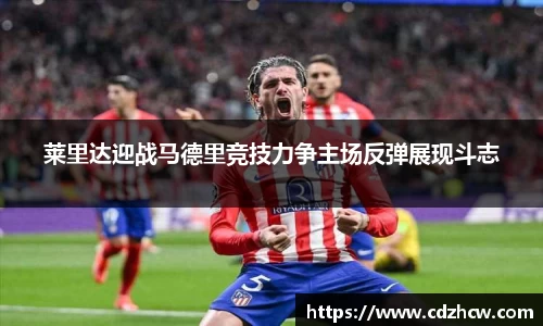 莱里达迎战马德里竞技力争主场反弹展现斗志