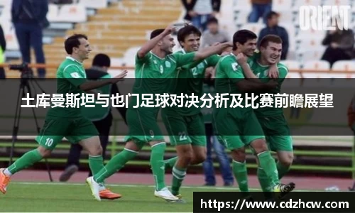 土库曼斯坦与也门足球对决分析及比赛前瞻展望