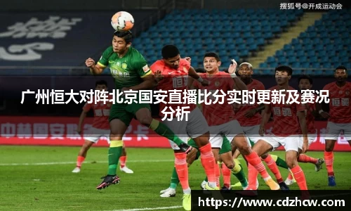 广州恒大对阵北京国安直播比分实时更新及赛况分析