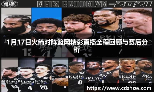 1月17日火箭对阵篮网精彩直播全程回顾与赛后分析