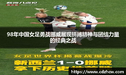 98年中国女足勇战挪威展现拼搏精神与团结力量的经典之战